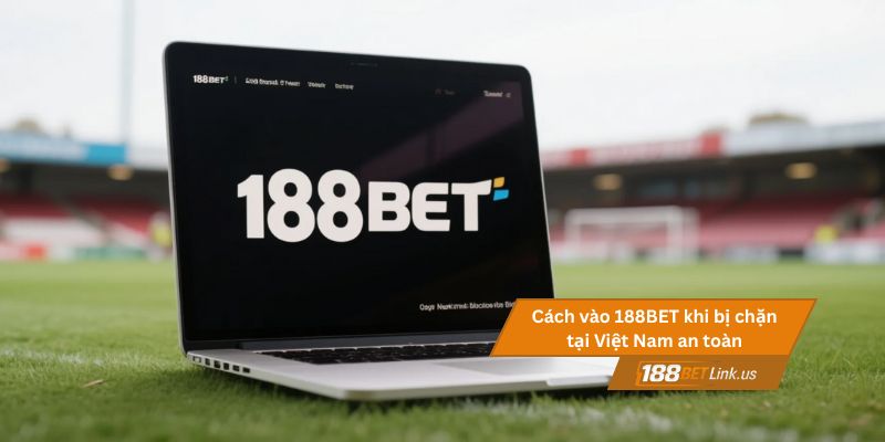 Cách vào 188BET khi bị chặn tại Việt Nam an toàn nhanh chóng 2 Cách vào 188BET khi bị chặn tại Việt Nam an toàn