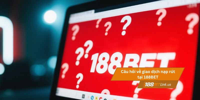 15 Câu hỏi thường gặp về 188BET 2 Câu hỏi về giao dịch nạp rút tại 188BET