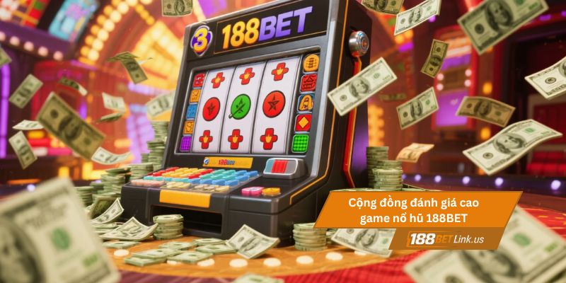 Cộng đồng đánh giá cao game nổ hũ đổi thưởng tại 188BET
